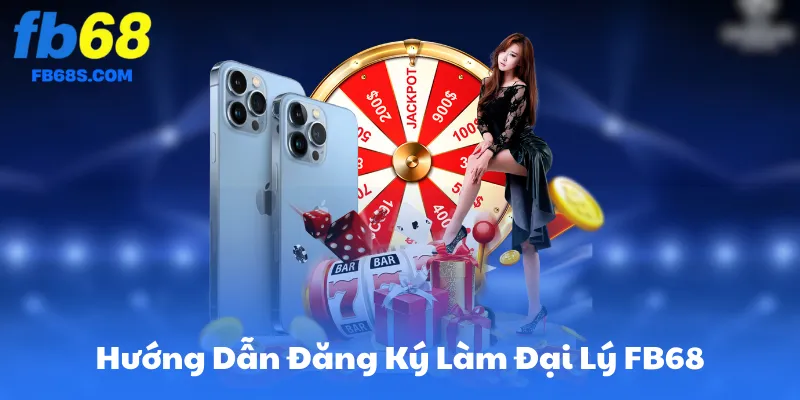 Hướng Dẫn Đăng Ký Làm Đại Lý FB68 Từng Bước